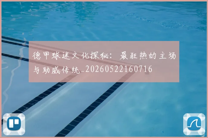 德甲球迷文化探秘：最狂热的主场与助威传统_20260522160716