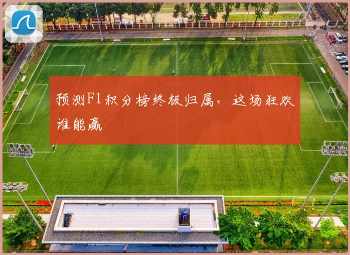 预测F1积分榜终极归属，这场狂欢谁能赢