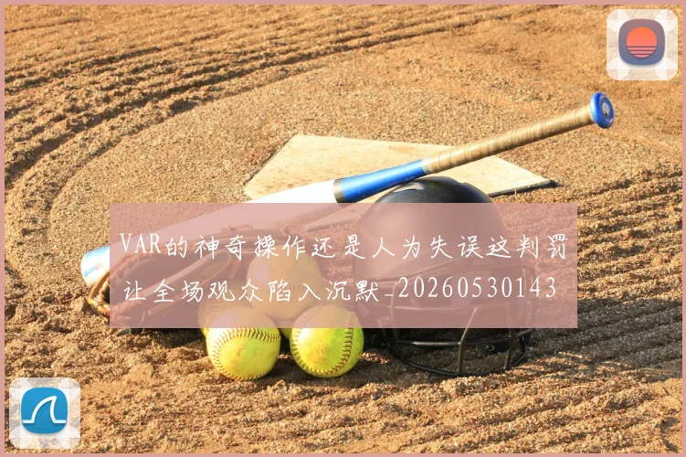 VAR的神奇操作还是人为失误这判罚让全场观众陷入沉默_20260530143815_20260703202755