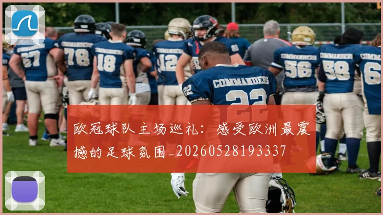 欧冠球队主场巡礼：感受欧洲最震撼的足球氛围_20260528193337