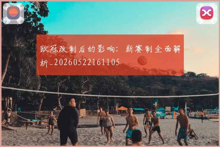 欧冠改制后的影响：新赛制全面解析_20260522161105
