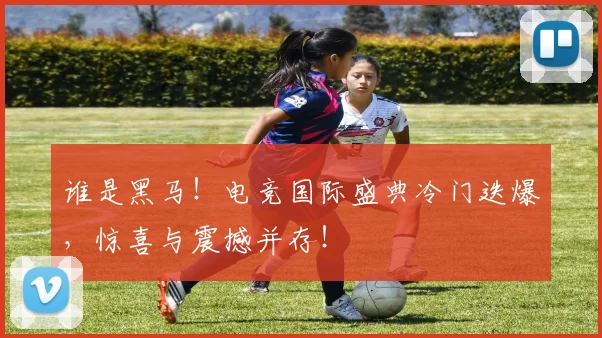谁是黑马！电竞国际盛典冷门迭爆，惊喜与震撼并存！