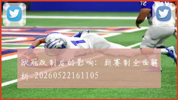 欧冠改制后的影响：新赛制全面解析_20260522161105