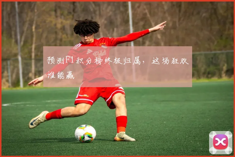 预测F1积分榜终极归属，这场狂欢谁能赢