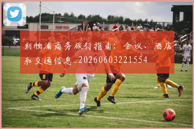 利物浦商务旅行指南：会议、酒店和交通信息_20260603221554
