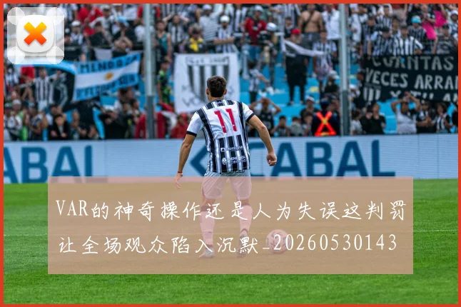 VAR的神奇操作还是人为失误这判罚让全场观众陷入沉默_20260530143815_20260703202755