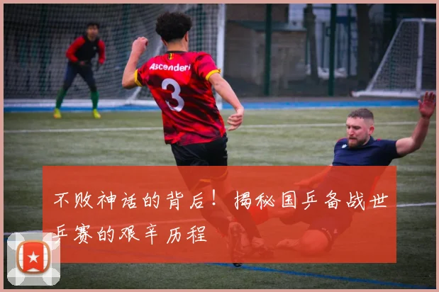 不败神话的背后！揭秘国乒备战世乒赛的艰辛历程