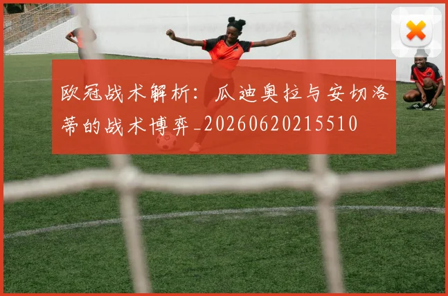 欧冠战术解析：瓜迪奥拉与安切洛蒂的战术博弈_20260620215510