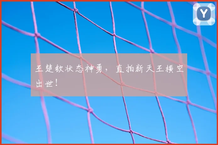 王楚钦状态神勇，直拍新天王横空出世！
