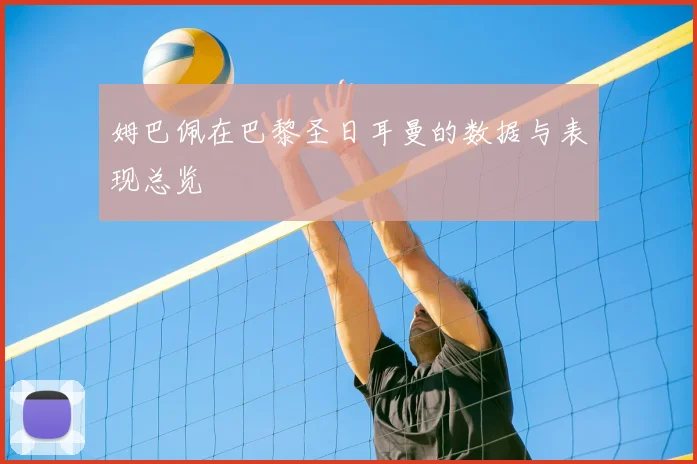 姆巴佩在巴黎圣日耳曼的数据与表现总览
