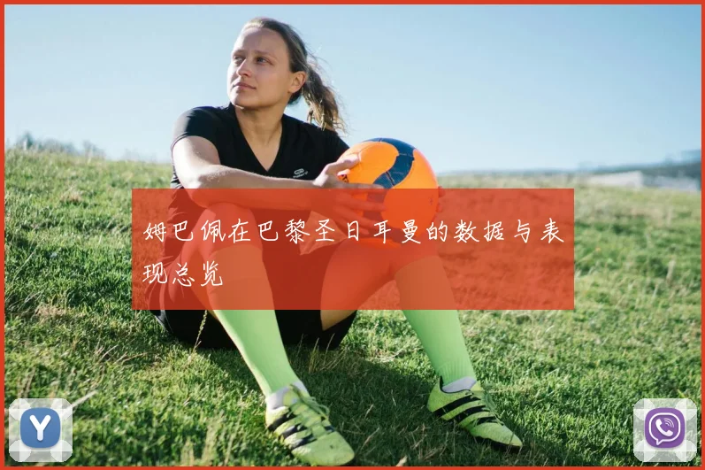 姆巴佩在巴黎圣日耳曼的数据与表现总览