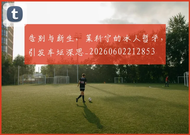 告别与新生，莱科宁的冰人哲学，引发车坛深思_20260602212853