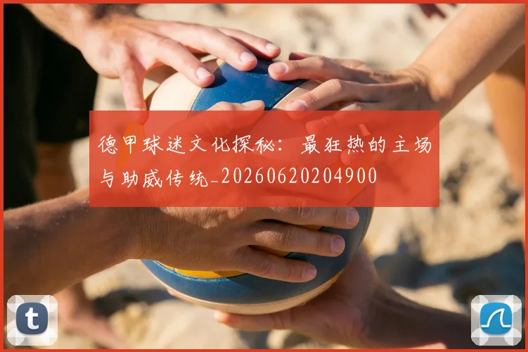 德甲球迷文化探秘：最狂热的主场与助威传统_20260620204900