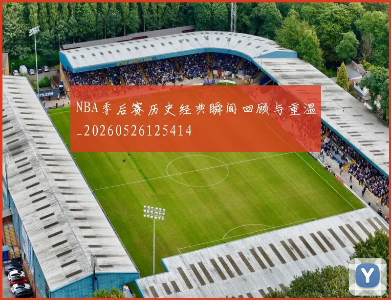 NBA季后赛历史经典瞬间回顾与重温_20260526125414
